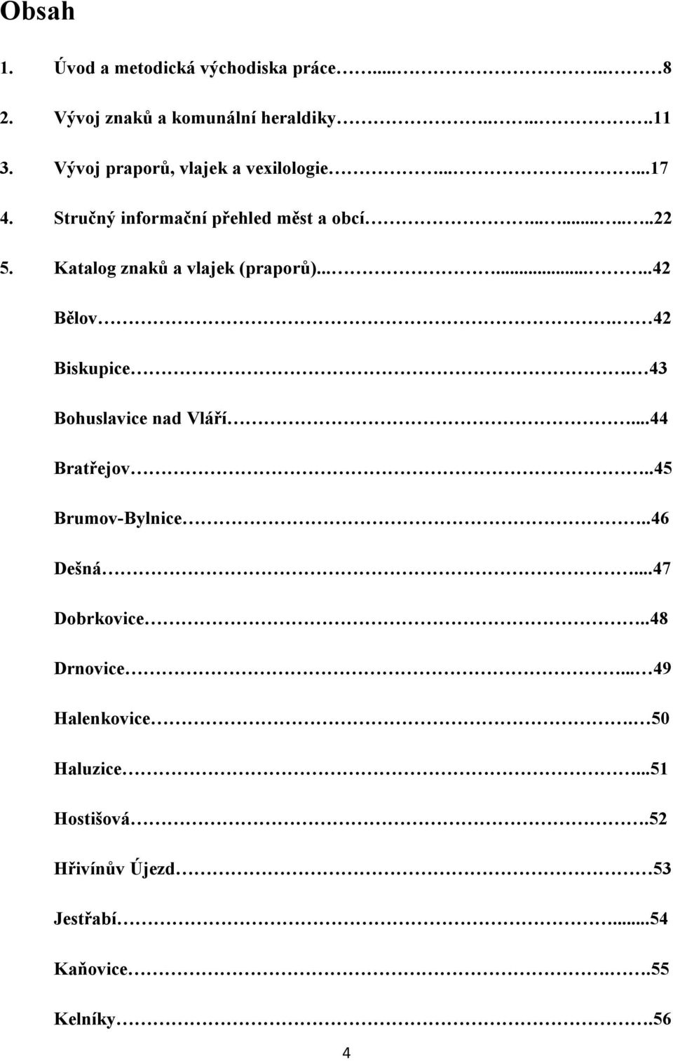 Katalog znaků a vlajek (praporů)........42 Bělov. 42 Biskupice. 43 Bohuslavice nad Vláří...44 Bratřejov.