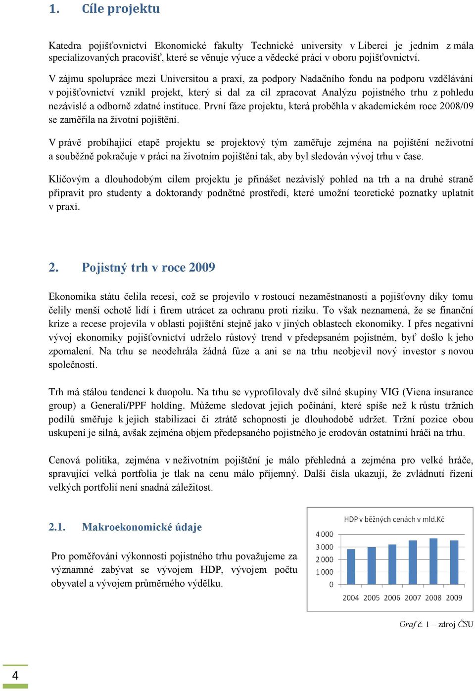 nezávislé a odborně zdatné instituce. První fáze projektu, která proběhla v akademickém roce 2008/09 se zaměřila na ţivotní pojištění.