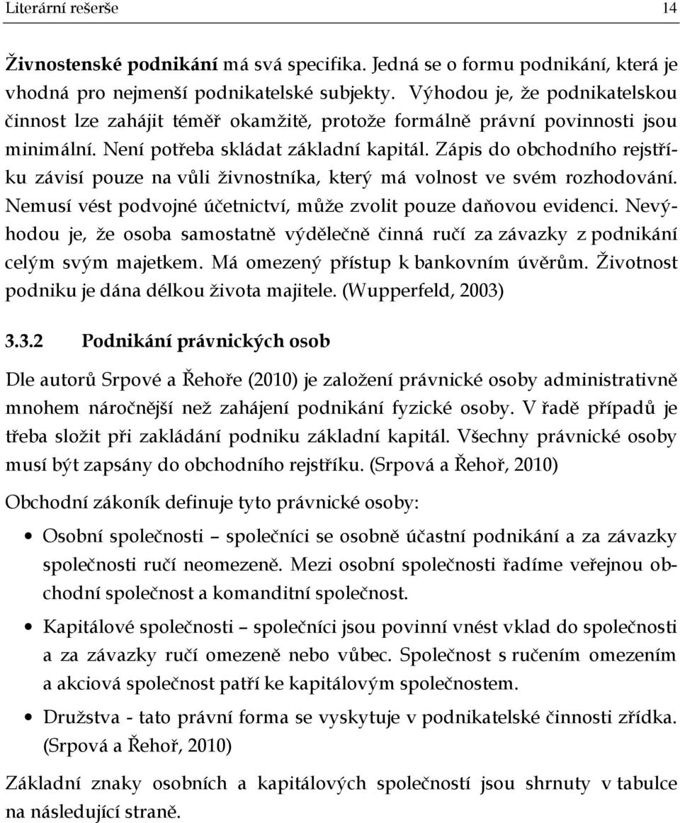 Zápis do obchodního rejstříku závisí pouze na vůli živnostníka, který má volnost ve svém rozhodování. Nemusí vést podvojné účetnictví, může zvolit pouze daňovou evidenci.