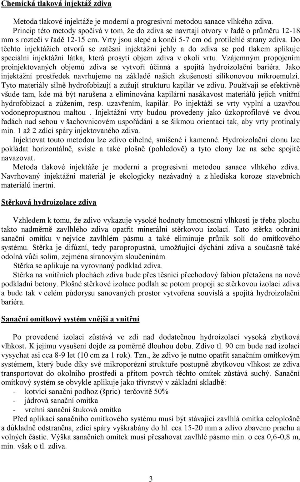 Do těchto injektáţích otvorů se zatěsní injektáţní jehly a do zdiva se pod tlakem aplikuje speciální injektáţní látka, která prosytí objem zdiva v okolí vrtu.