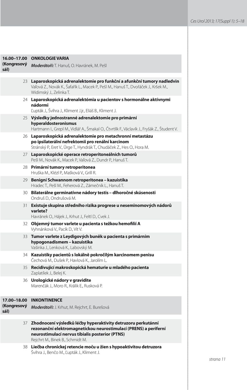 , Kliment J.jr., Eliáš B., Kliment J. 5 Výsledky jednostranné adrenalektomie pro primární hyperaldosteronismus Hartmann I., Grepl M., Vidlář A., Šmakal O., Čtvrtlík F., Václavík J., Fryšák Z.