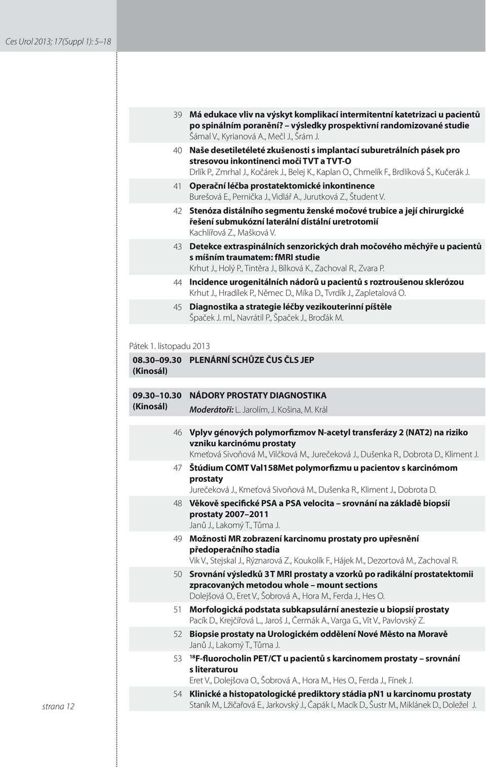 , Brdlíková Š., Kučerák J. 4 Operační léčba prostatektomické inkontinence Burešová E., Pernička J., Vidlář A., Jurutková Z., Študent V.