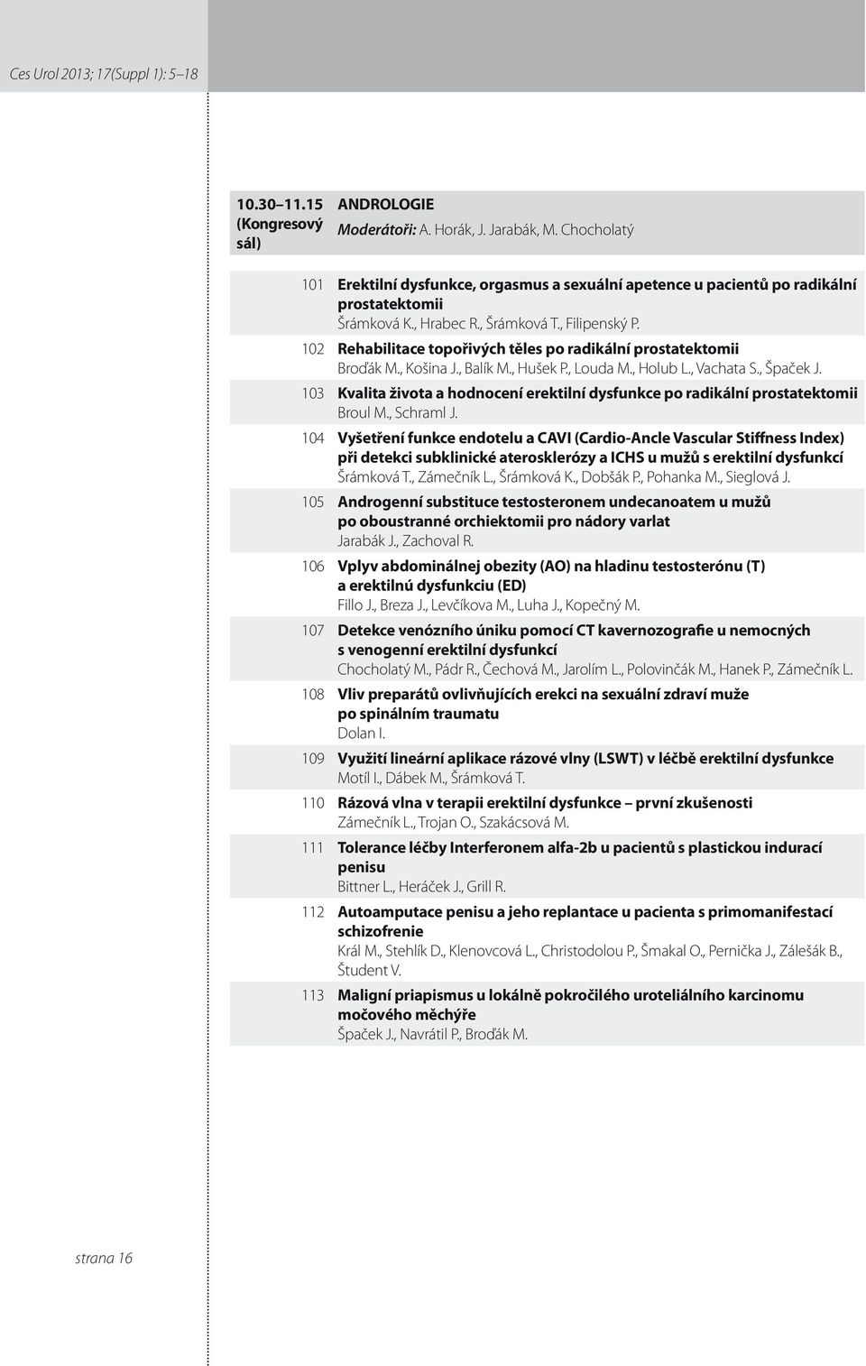 0 Rehabilitace topořivých těles po radikální prostatektomii Broďák M., Košina J., Balík M., Hušek P., Louda M., Holub L., Vachata S., Špaček J.