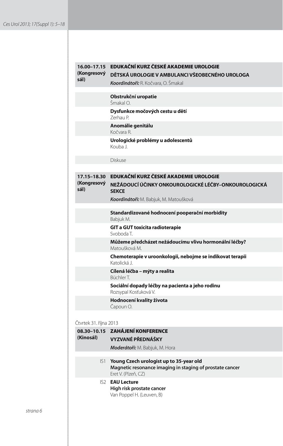 30 (Kongresový sál) EDUKAČNÍ KURZ ČESKÉ AKADEMIE UROLOGIE NEŽÁDOUCÍ ÚČINKY ONKOUROLOGICKÉ LÉČBY ONKOUROLOGICKÁ SEKCE Koordinátoři: M. Babjuk, M.