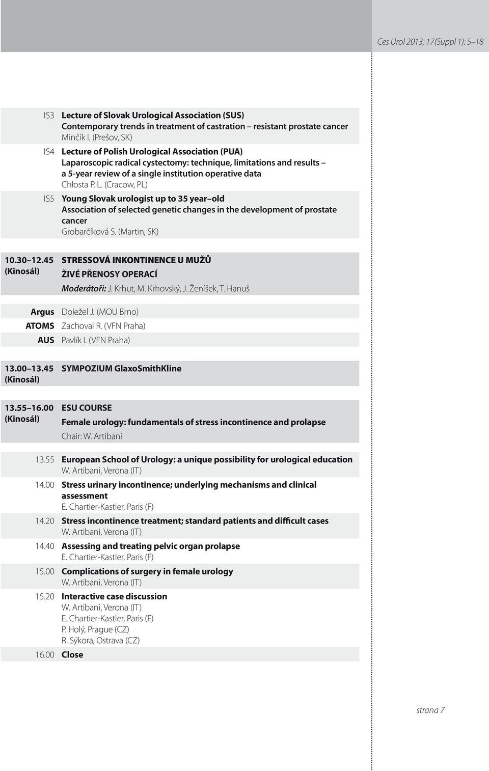 (Martin, SK) 0.30.45 (Kinosál) Argus ATOMS AUS STRESSOVÁ INKONTINENCE U MUŽŮ ŽIVÉ PŘENOSY OPERACÍ Moderátoři: J. Krhut, M. Krhovský, J. Ženíšek, T. Hanuš Doležel J. (MOU Brno) Zachoval R.