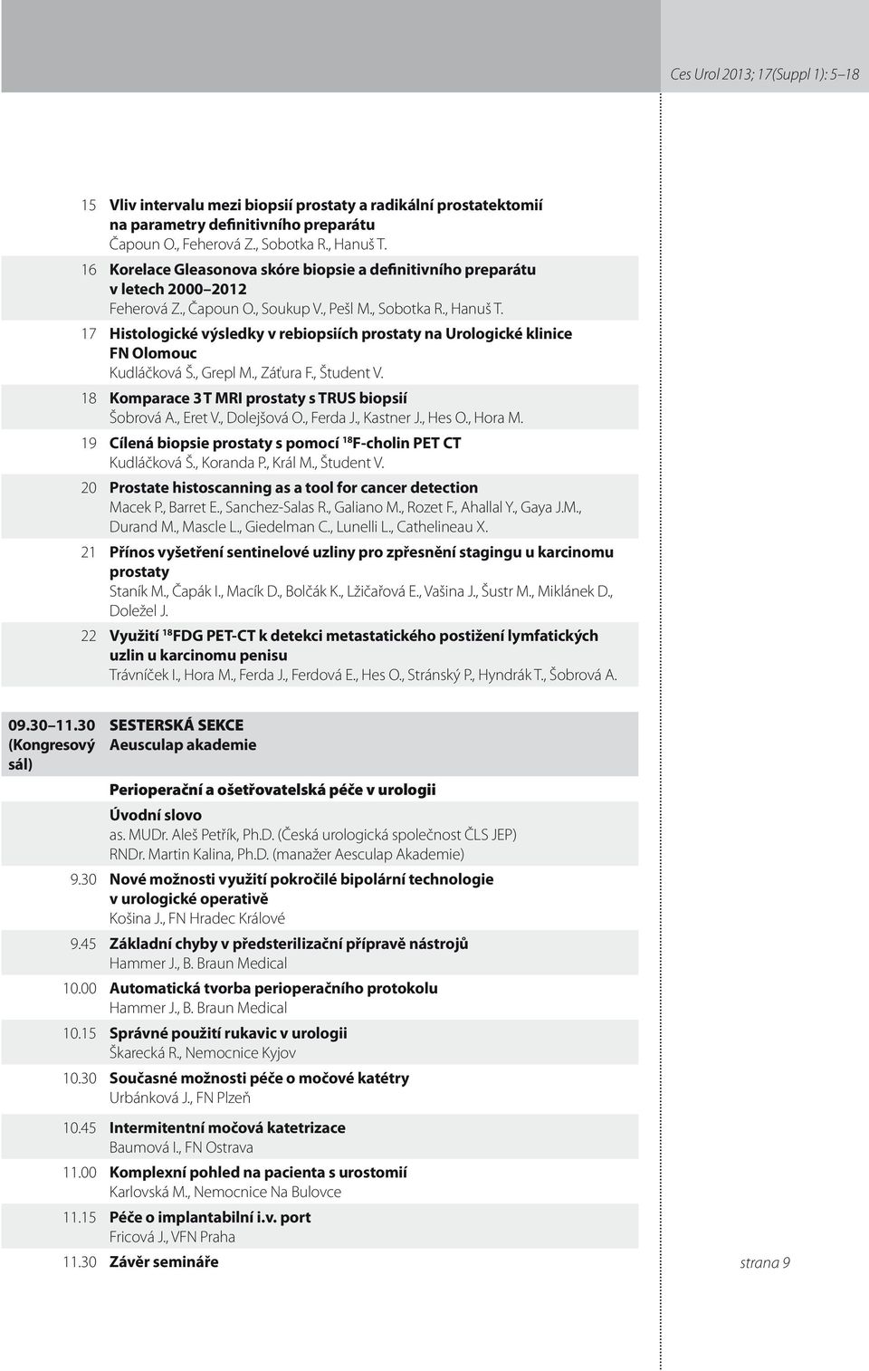 7 Histologické výsledky v rebiopsiích prostaty na Urologické klinice FN Olomouc Kudláčková Š., Grepl M., Záťura F., Študent V. 8 Komparace 3 T MRI prostaty s TRUS biopsií Šobrová A., Eret V.
