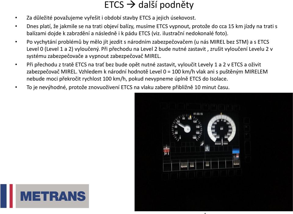 Po vychytání problémů by mělo jít jezdit s národním zabezpečovačem (u nás MIREL bez STM) a s ETCS Level 0 (Level 1 a 2) vyloučený.