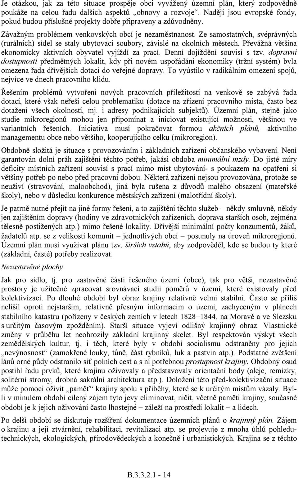 Ze samostatných, svéprávných (rurálních) sídel se staly ubytovací soubory, závislé na okolních městech. Převážná většina ekonomicky aktivních obyvatel vyjíždí za prací. Denní dojíždění souvisí s tzv.