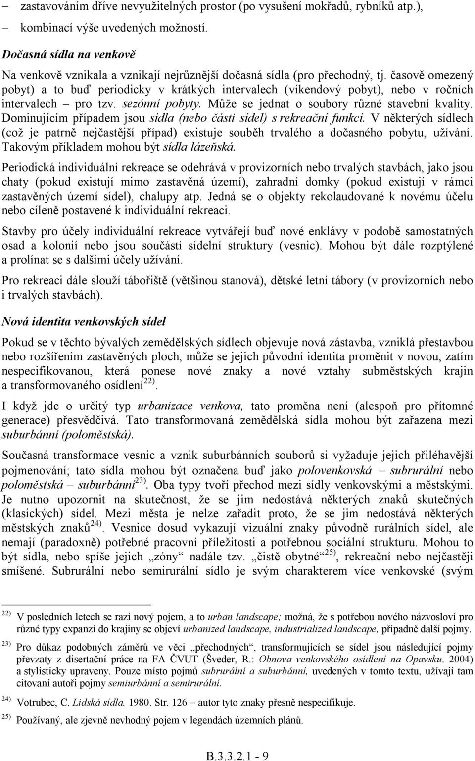 časově omezený pobyt) a to buď periodicky v krátkých intervalech (víkendový pobyt), nebo v ročních intervalech pro tzv. sezónní pobyty. Může se jednat o soubory různé stavební kvality.