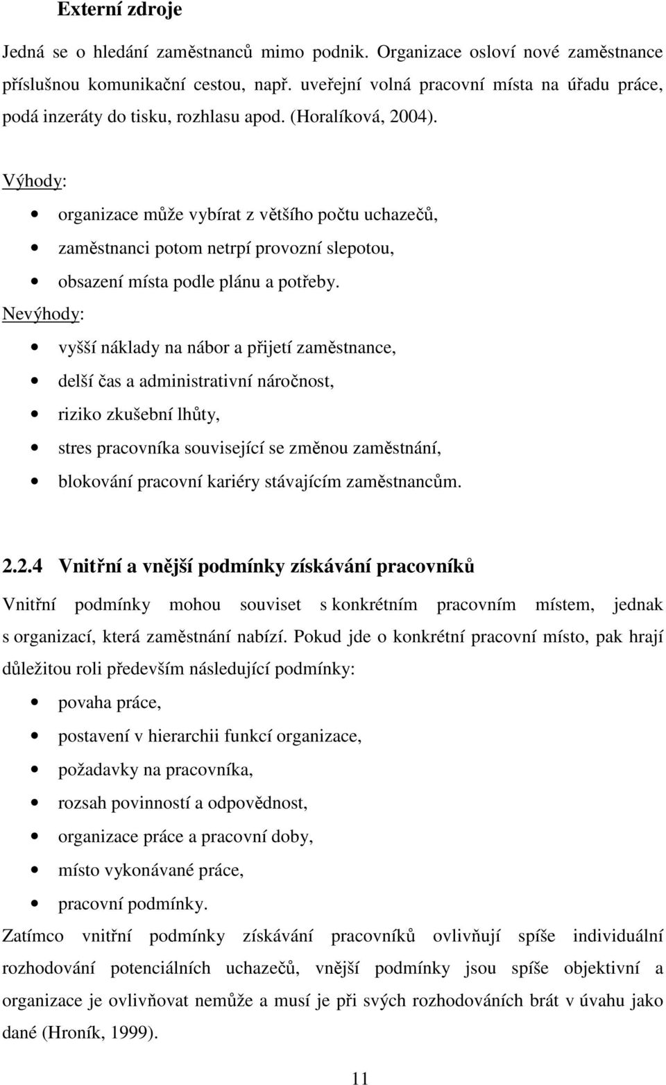 Výhody: organizace může vybírat z většího počtu uchazečů, zaměstnanci potom netrpí provozní slepotou, obsazení místa podle plánu a potřeby.