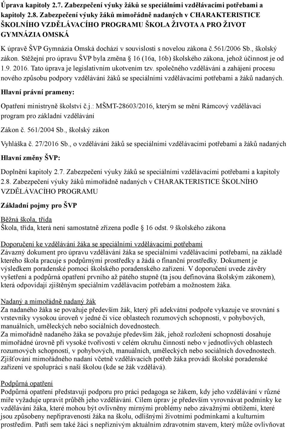 561/2006 Sb., školský zákon. Stěžejní pro úpravu ŠVP byla změna 16 (16a, 16b) školského zákona, jehož účinnost je od 1.9. 2016. Tato úprava je legislativním ukotvením tzv.