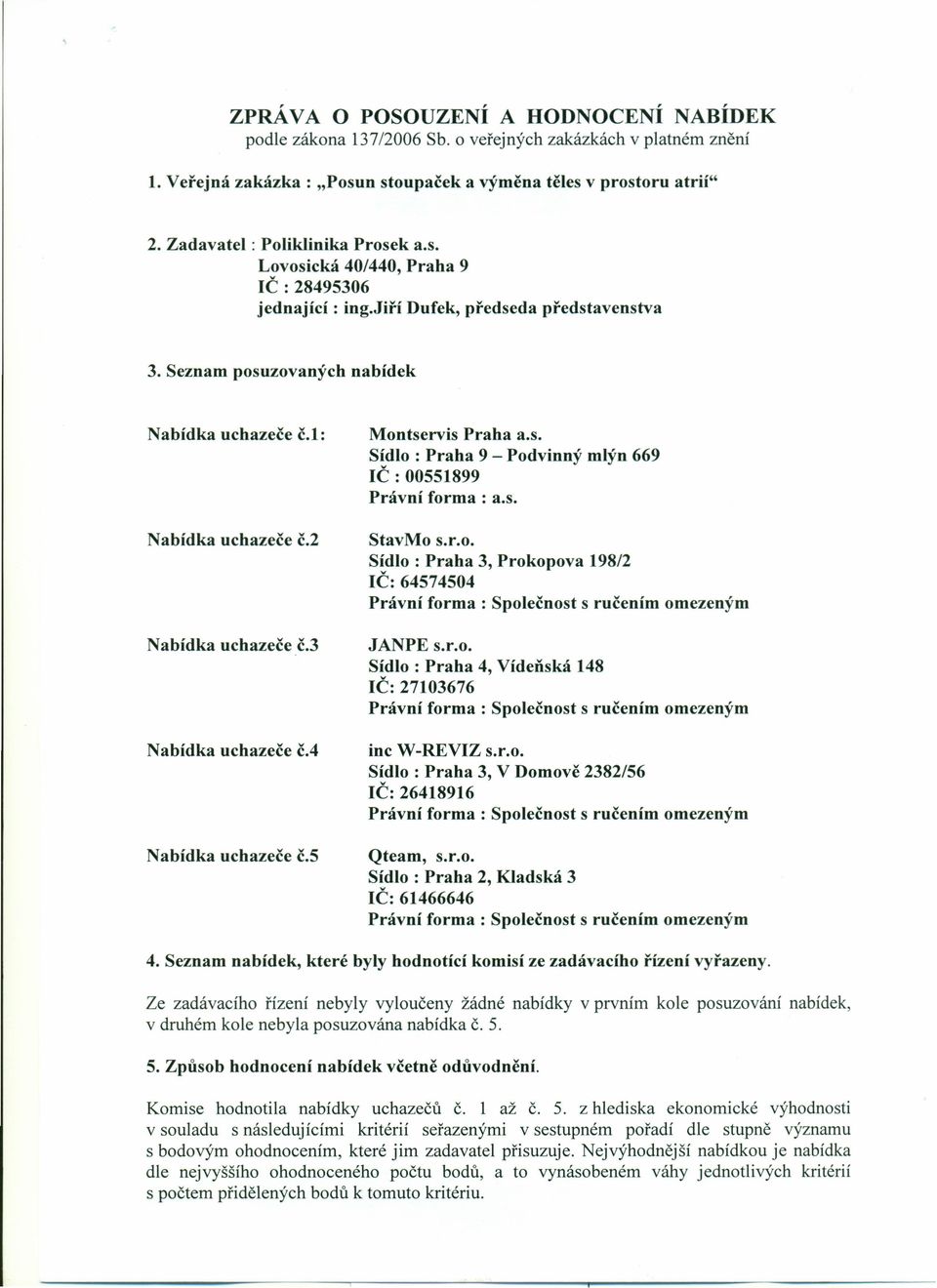 2 Nabídka uchazeče č.3 Nabídka uchazeče č.4 Nabídka uchazeče č.5 Montservis Praha a.s, Sídlo : Praha 9 - Podvinný mlýn 669 IČ : 00551899 Právní forma : a.s. StavMo s.r.o. Sídlo: Praha 3, Prokopova 198/2 IČ: 64574504 JANPE s.