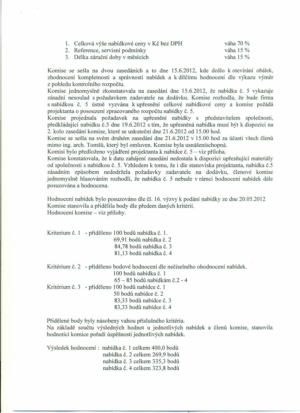 Komise jednomyslně zkonstatovala na zasedání dne 15.6.2012, že nabídka č. 5 vykazuje zásadní nesoulad s požadavkem zadavatele na dodávku. Komise rozhodla, že bude firma s nabídkou č.