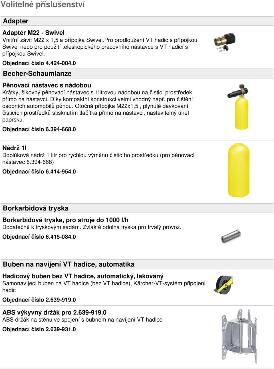 0 Becher-Schaumlanze Pěnovací nástavec s nádobou Krátký, šikovný pěnovací nástavec s 1litrovou nádobou na čisticí prostředek přímo na nástavci. Díky kompaktní konstrukci velmi vhodný např.