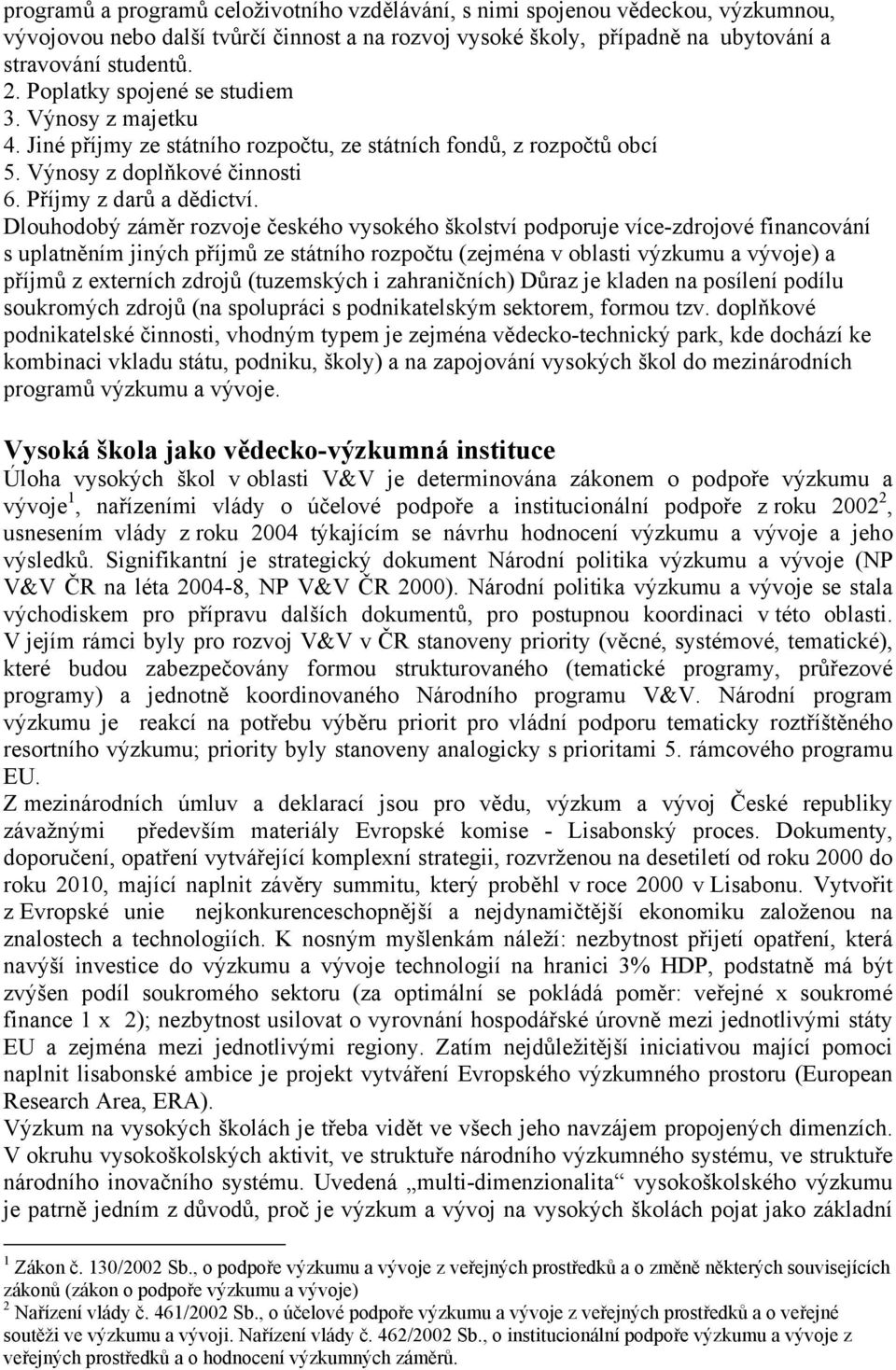 Dlouhodobý záměr rozvoje českého vysokého školství podporuje více-zdrojové financování s uplatněním jiných příjmů ze státního rozpočtu (zejména v oblasti výzkumu a vývoje) a příjmů z externích zdrojů