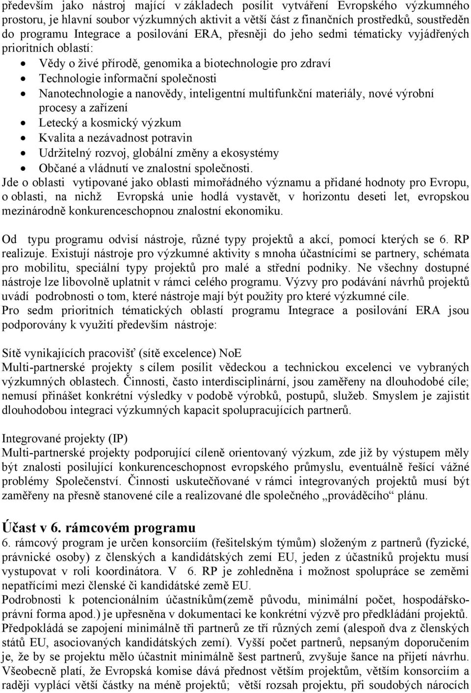 nanovědy, inteligentní multifunkční materiály, nové výrobní procesy a zařízení Letecký a kosmický výzkum Kvalita a nezávadnost potravin Udržitelný rozvoj, globální změny a ekosystémy Občané a