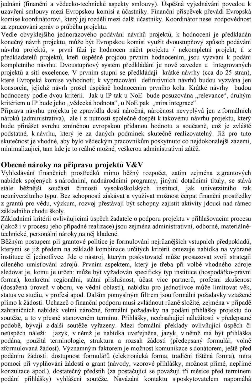 Vedle obvyklejšího jednorázového podávání návrhů projektů, k hodnocení je předkládán konečný návrh projektu, může být Evropskou komisí využit dvoustupňový způsob podávání návrhů projektů, v první