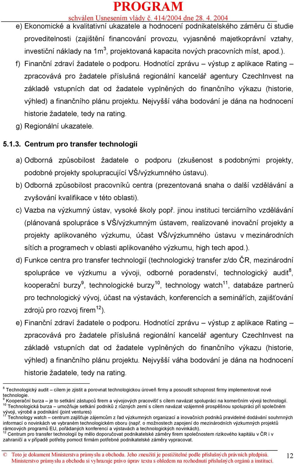 Hodnotící zprávu výstup z aplikace Rating zpracovává pro žadatele příslušná regionální kancelář agentury CzechInvest na základě vstupních dat od žadatele vyplněných do finančního výkazu (historie,