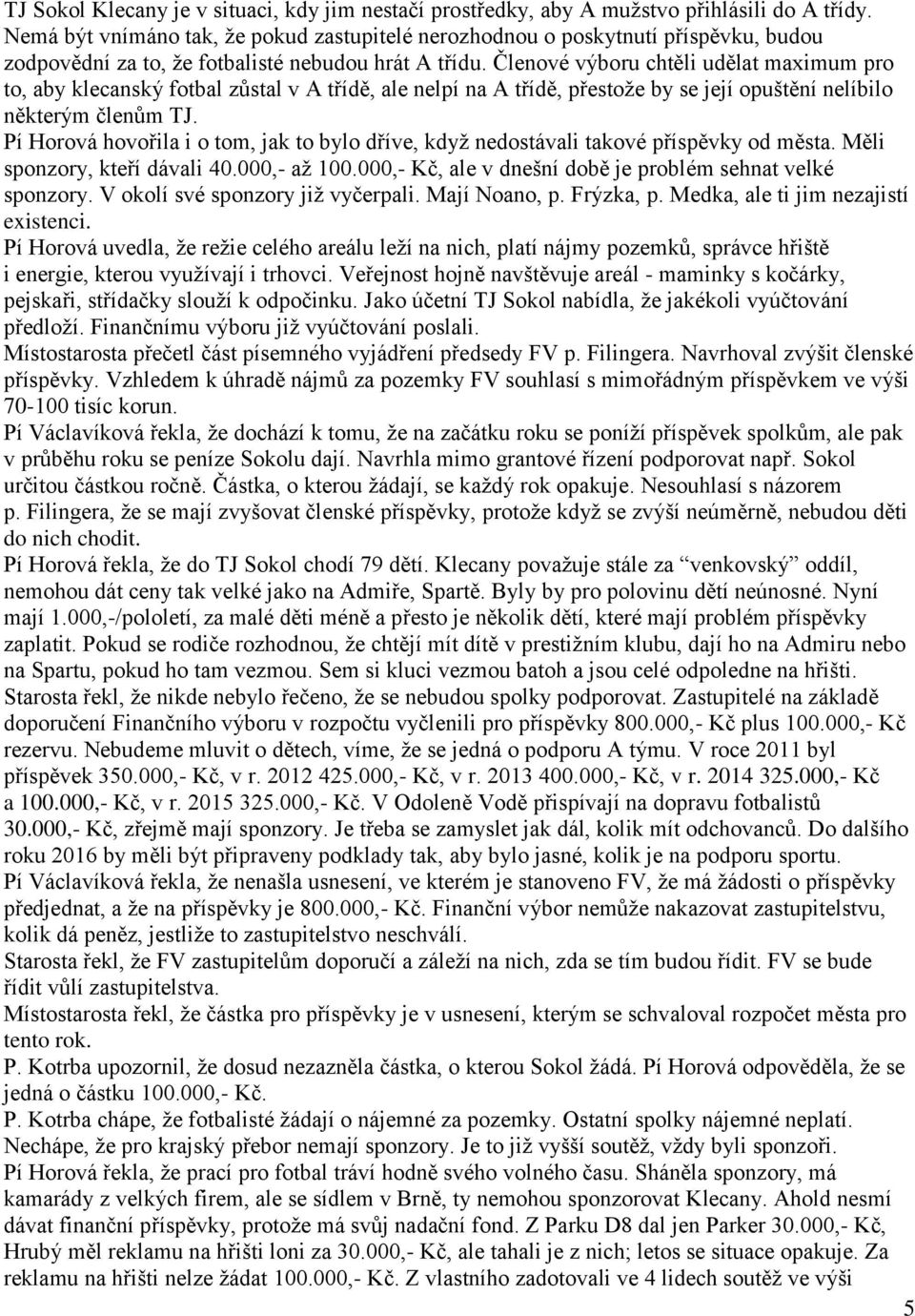 Členové výboru chtěli udělat maximum pro to, aby klecanský fotbal zůstal v A třídě, ale nelpí na A třídě, přestože by se její opuštění nelíbilo některým členům TJ.