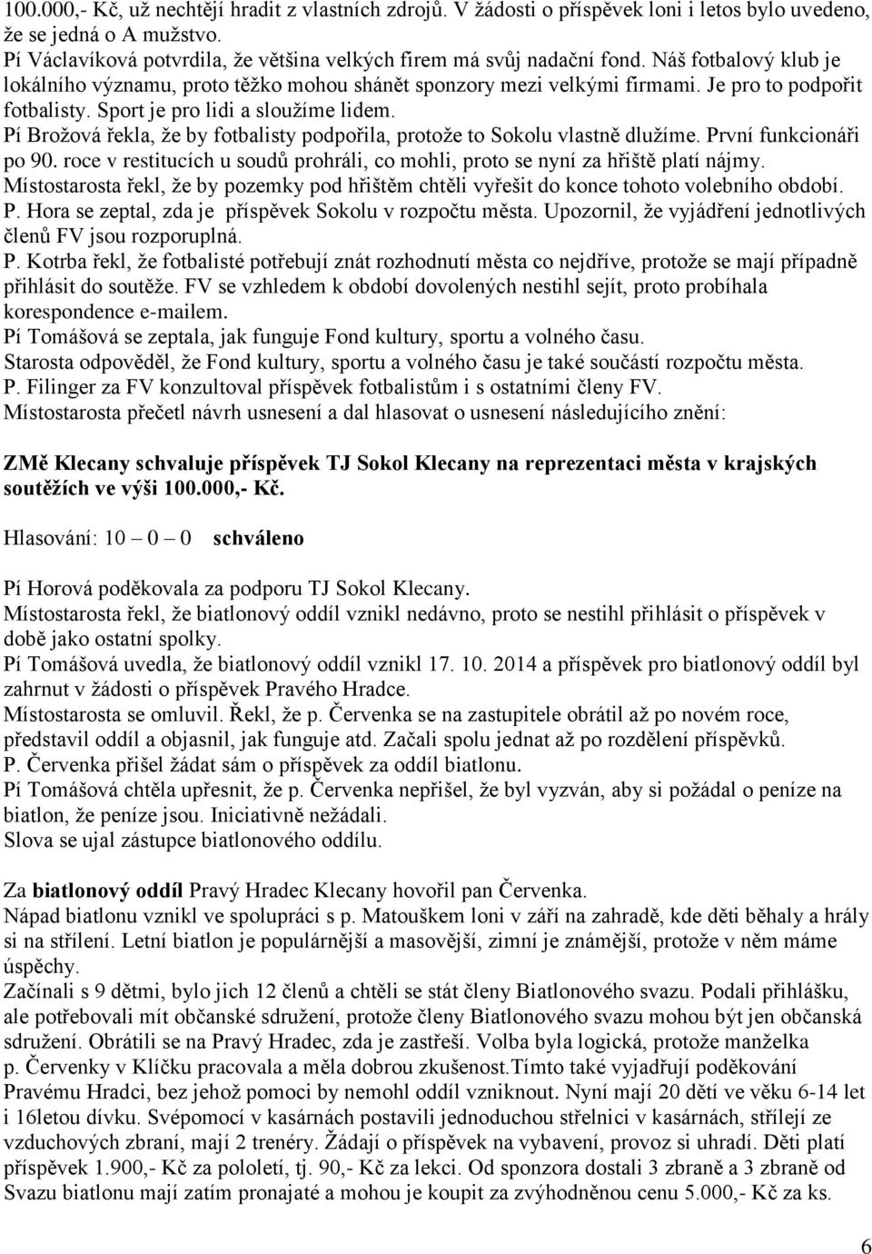 Pí Brožová řekla, že by fotbalisty podpořila, protože to Sokolu vlastně dlužíme. První funkcionáři po 90. roce v restitucích u soudů prohráli, co mohli, proto se nyní za hřiště platí nájmy.