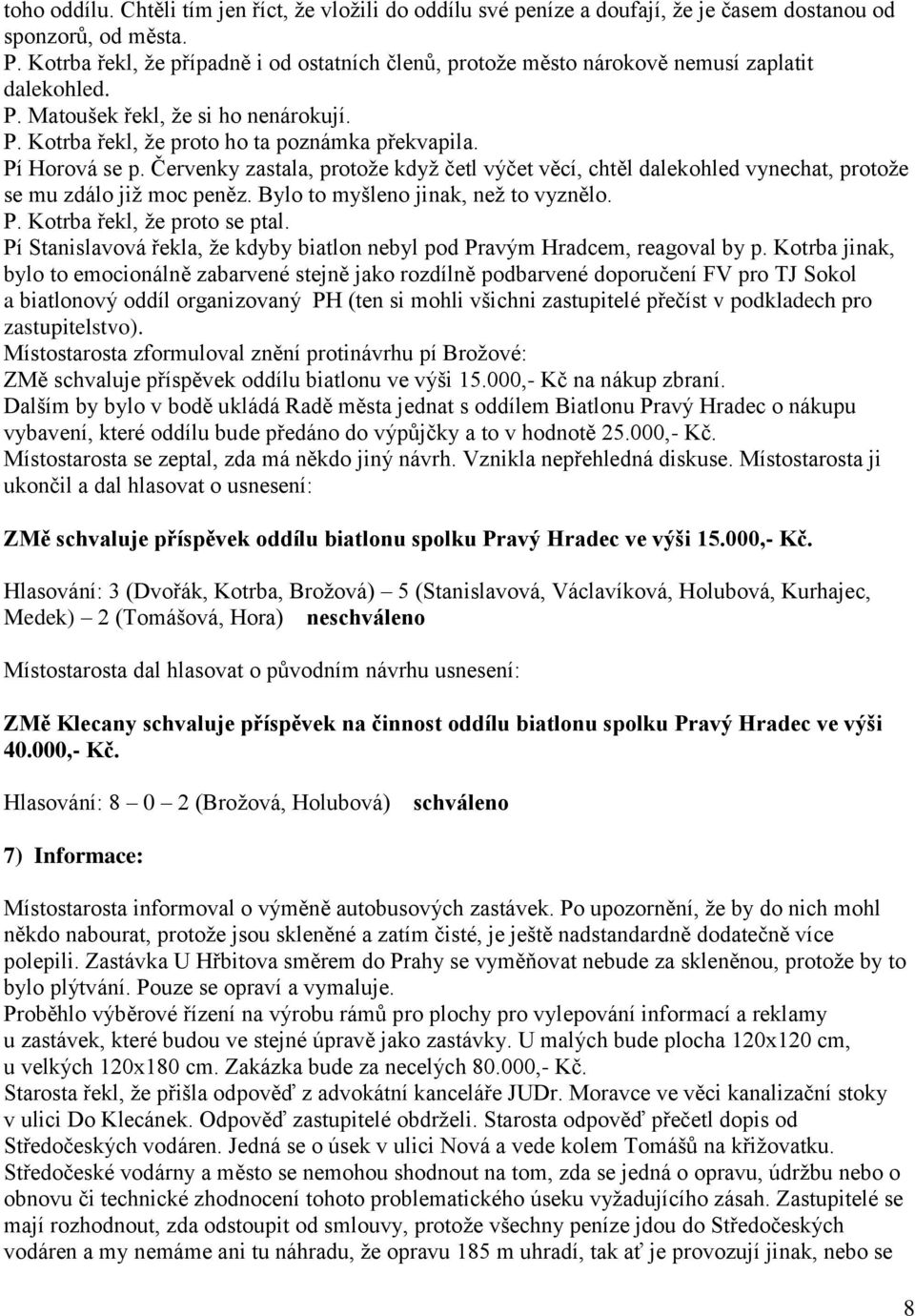 Pí Horová se p. Červenky zastala, protože když četl výčet věcí, chtěl dalekohled vynechat, protože se mu zdálo již moc peněz. Bylo to myšleno jinak, než to vyznělo. P. Kotrba řekl, že proto se ptal.