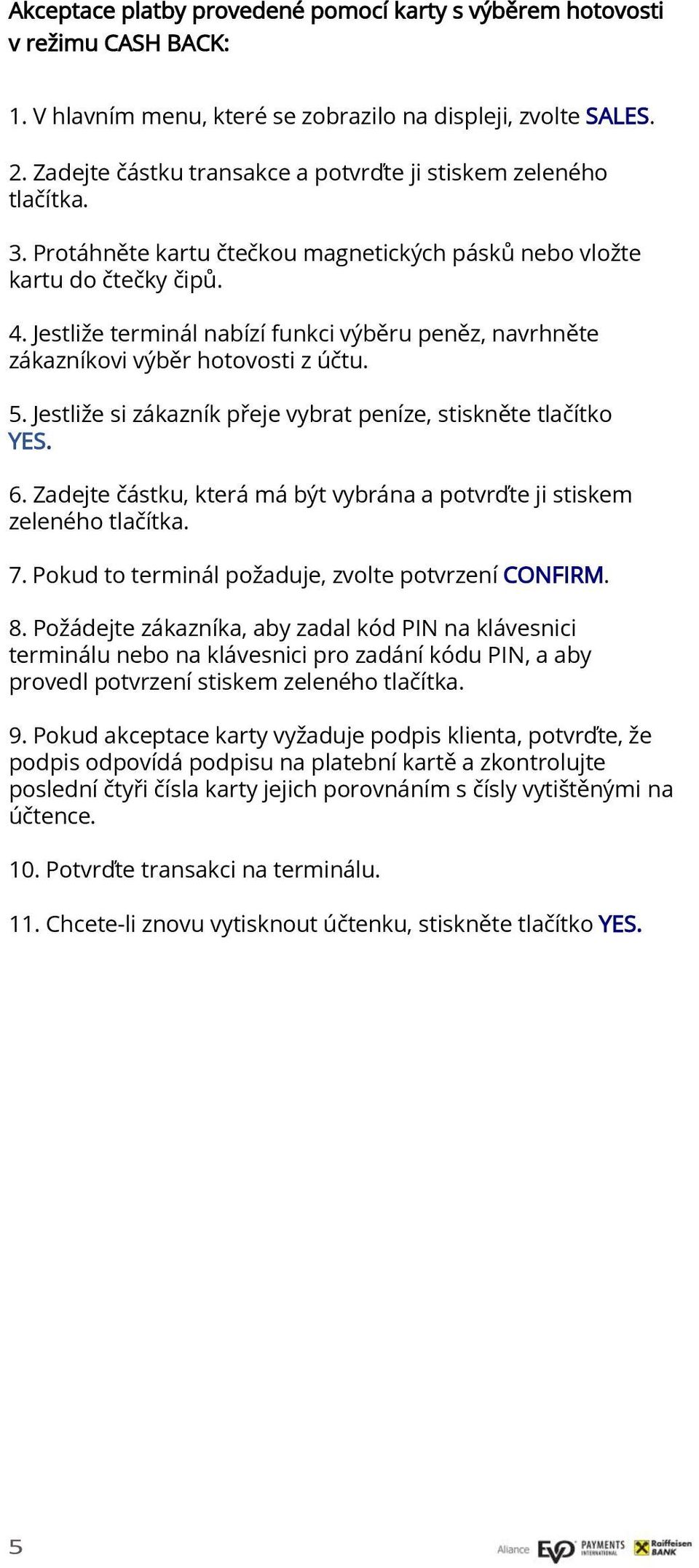 Jestliže terminál nabízí funkci výběru peněz, navrhněte zákazníkovi výběr hotovosti z účtu. 5. Jestliže si zákazník přeje vybrat peníze, stiskněte tlačítko YES. 6.