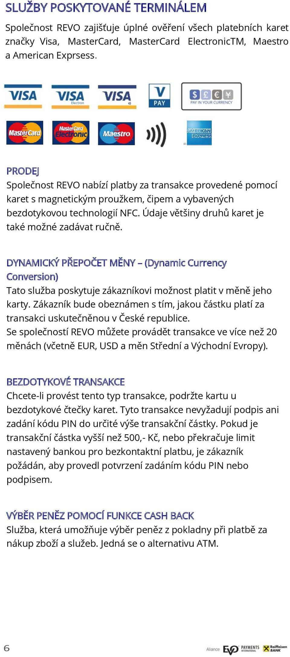 DYNAMICKÝ PŘEPOČET MĚNY (Dynamic Currency Conversion) Tato služba poskytuje zákazníkovi možnost platit v měně jeho karty.