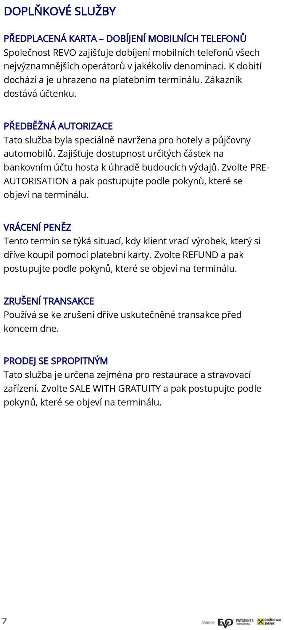 Zajišťuje dostupnost určitých částek na bankovním účtu hosta k úhradě budoucích výdajů. Zvolte PRE- AUTORISATION a pak postupujte podle pokynů, které se objeví na terminálu.