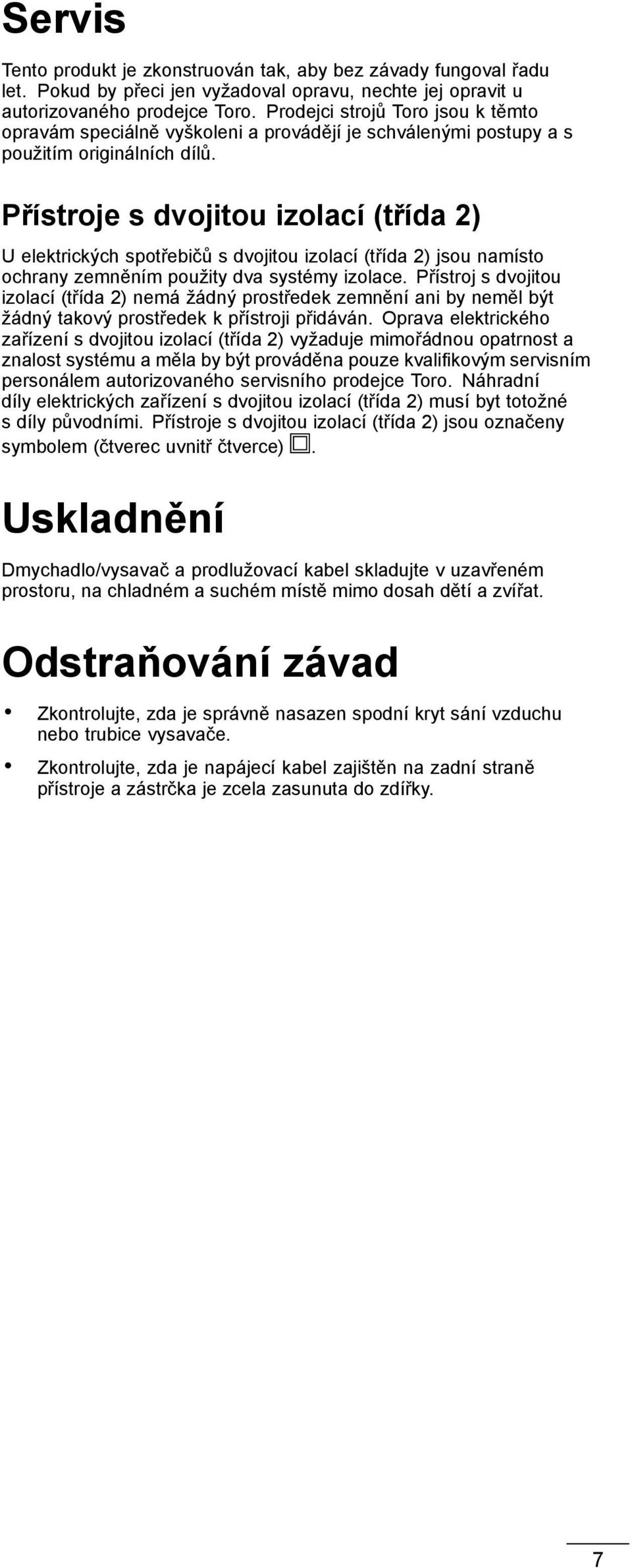 Přístroje s dvojitou izolací (třída 2) U elektrických spotřebičů s dvojitou izolací (třída 2) jsou namísto ochrany zemněním použity dva systémy izolace.