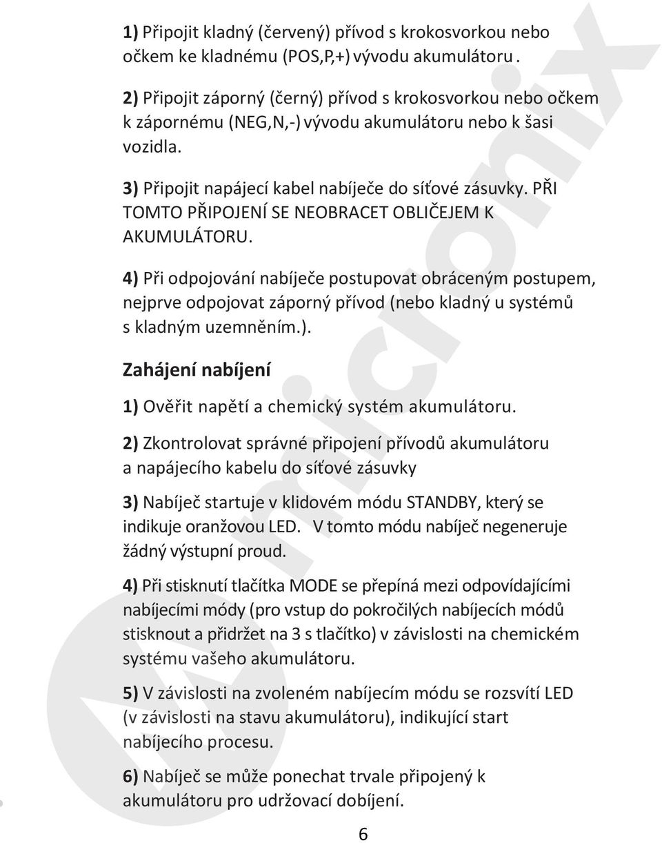 PŘI TOMTO PŘIPOJENÍ SE NEOBRACET OBLIČEJEM K AKUMULÁTORU. 4) Při odpojování nabíječe postupovat obráceným postupem, nejprve odpojovat záporný přívod (nebo kladný u systémů s kladným uzemněním.). Zahájení nabíjení 1) Ověřit napětí a chemický systém akumulátoru.