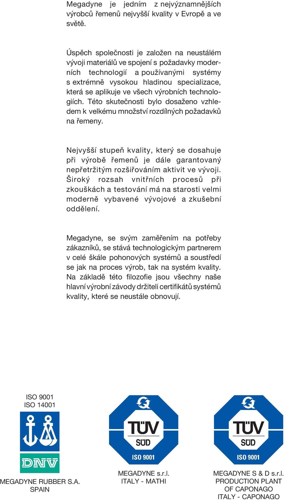 výrobních technologiích. Této skutečnosti bylo dosaženo vzhledem k velkému množství rozdílných požadavků na řemeny.