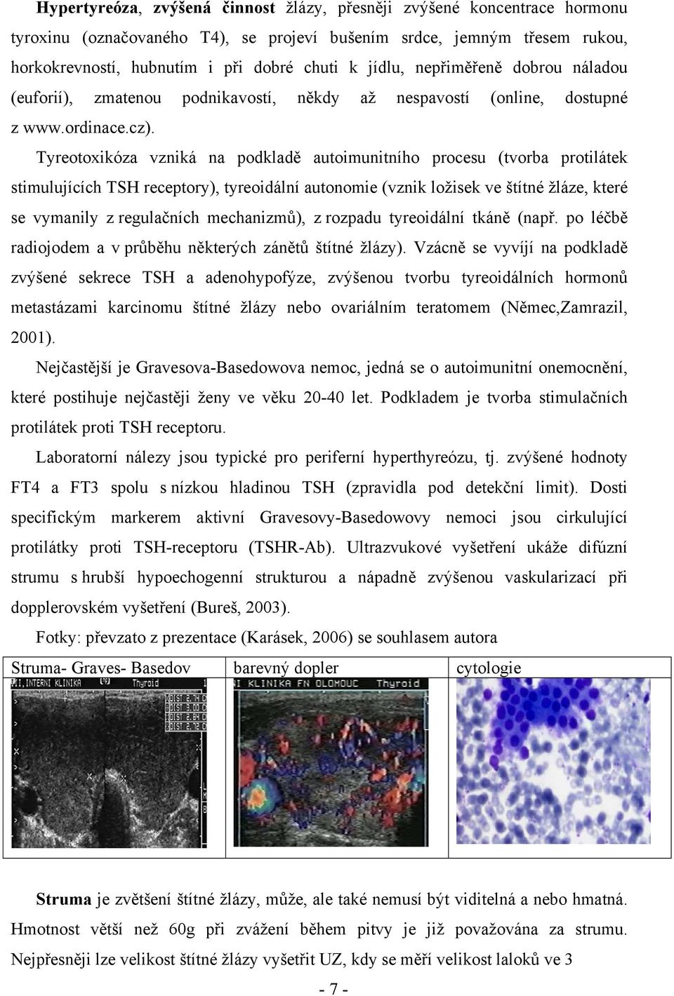 Tyreotoxikóza vzniká na podkladě autoimunitního procesu (tvorba protilátek stimulujících TSH receptory), tyreoidální autonomie (vznik ložisek ve štítné žláze, které se vymanily z regulačních