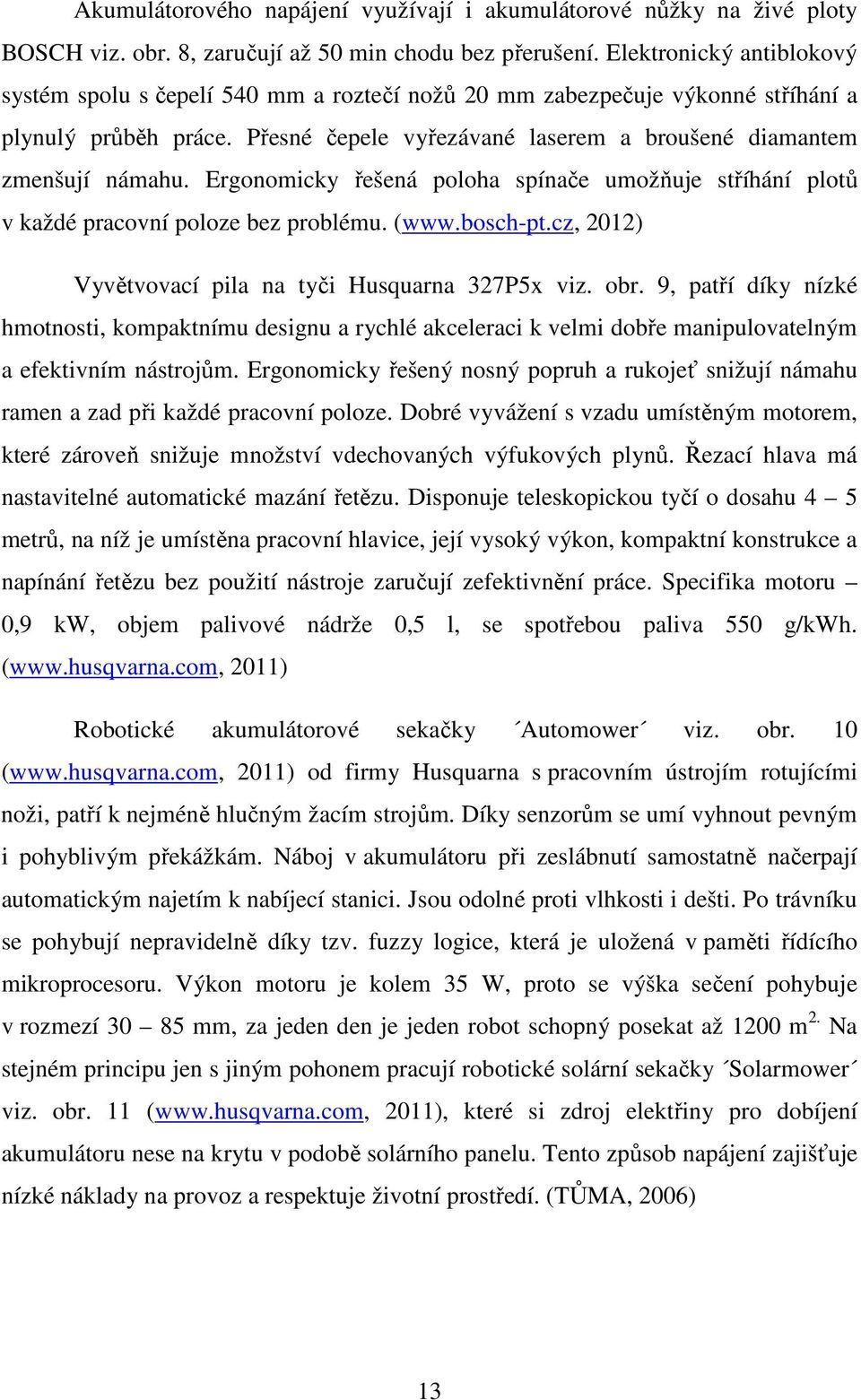 Ergonomicky řešená poloha spínače umožňuje stříhání plotů v každé pracovní poloze bez problému. (www.bosch-pt.cz, 2012) Vyvětvovací pila na tyči Husquarna 327P5x viz. obr.