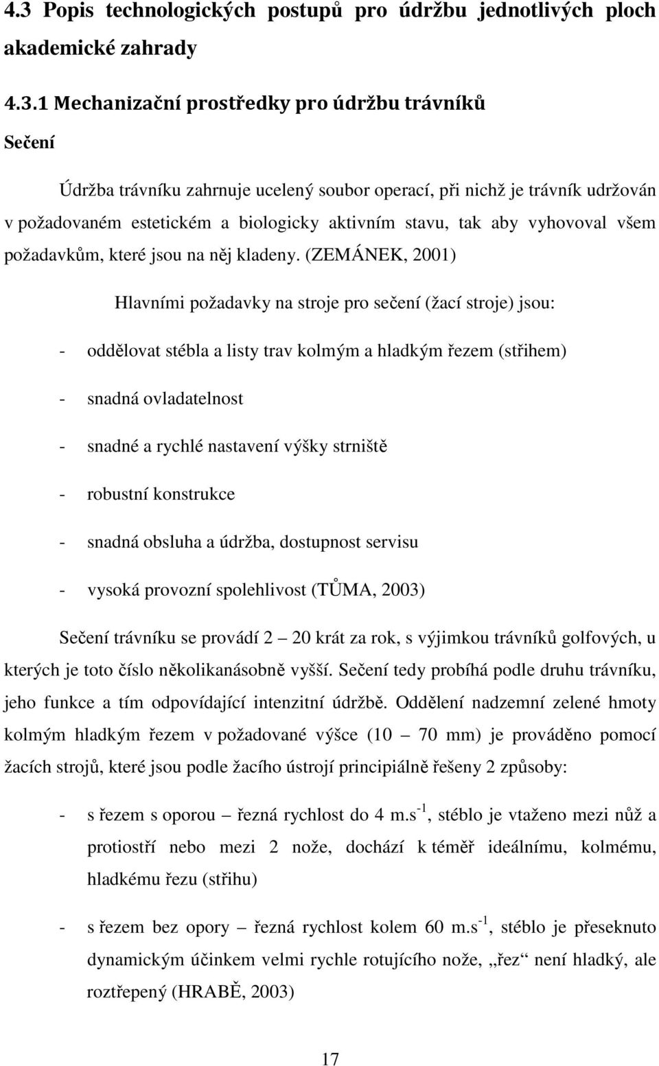 (ZEMÁNEK, 2001) Hlavními požadavky na stroje pro sečení (žací stroje) jsou: - oddělovat stébla a listy trav kolmým a hladkým řezem (střihem) - snadná ovladatelnost - snadné a rychlé nastavení výšky