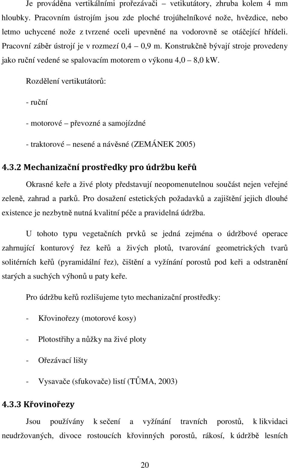 Konstrukčně bývají stroje provedeny jako ruční vedené se spalovacím motorem o výkonu 4,0 8,0 kw.