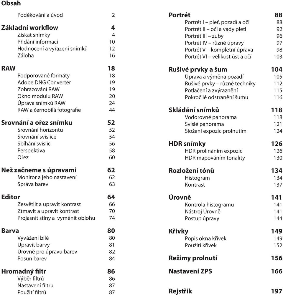 úpravami 62 Monitor a jeho nastavení 62 Správa barev 63 Editor 64 Zesvětlit a upravit kontrast 66 Ztmavit a upravit kontrast 70 Projasnit stíny a vyměnit oblohu 74 Barva 80 Vyvážení bílé 80 Upravit