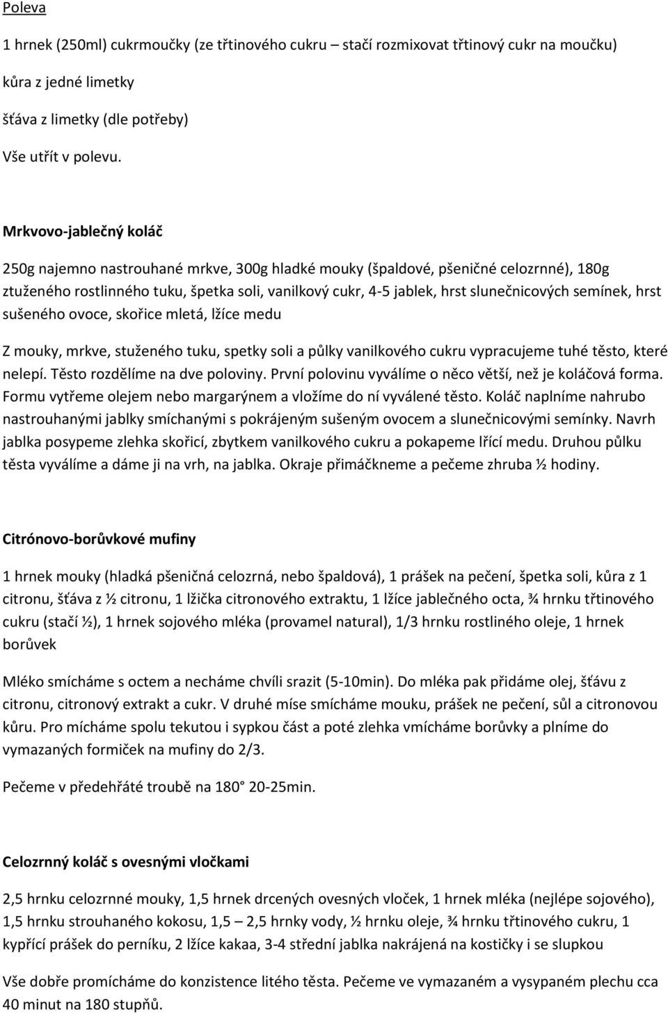 semínek, hrst sušeného ovoce, skořice mletá, lžíce medu Z mouky, mrkve, stuženého tuku, spetky soli a půlky vanilkového cukru vypracujeme tuhé těsto, které nelepí. Těsto rozdělíme na dve poloviny.