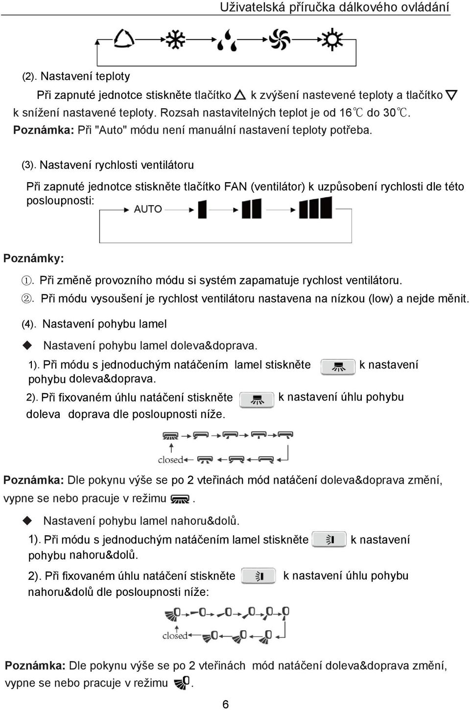 Nastavení rychlosti ventilátoru Při zapnuté jednotce stiskněte tlačítko FAN (ventilátor) k uzpůsobení rychlosti dle této posloupnosti: Poznámky: 1.