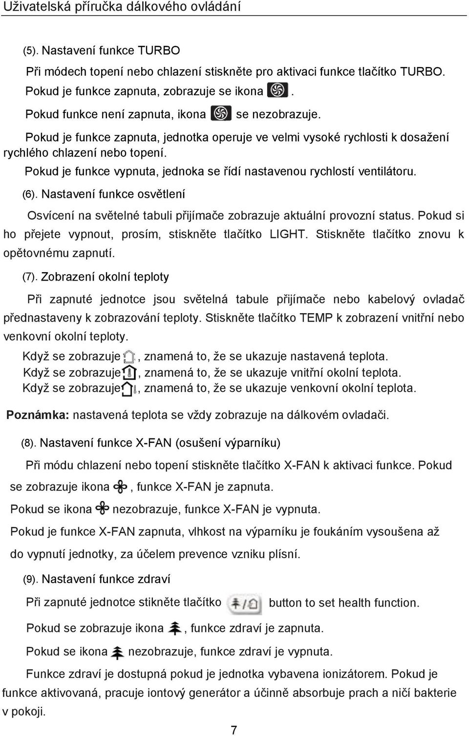 Nastavení funkce osvětlení Osvícení na světelné tabuli přijímače zobrazuje aktuální provozní status. Pokud si ho přejete vypnout, prosím, stiskněte tlačítko LIGHT.
