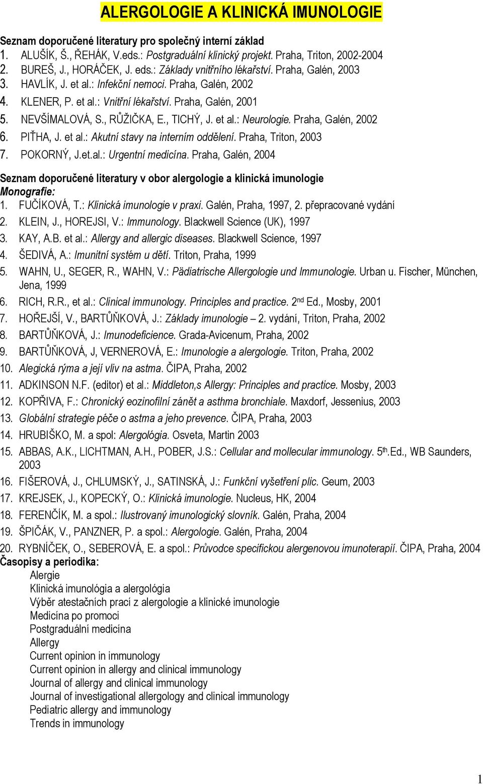 NEVŠÍMALOVÁ, S., RŮŽIČKA, E., TICHÝ, J. et al.: Neurologie. Praha, Galén, 2002 6. PIŤHA, J. et al.: Akutní stavy na interním oddělení. Praha, Triton, 2003 7. POKORNÝ, J.et.al.: Urgentní medicína.