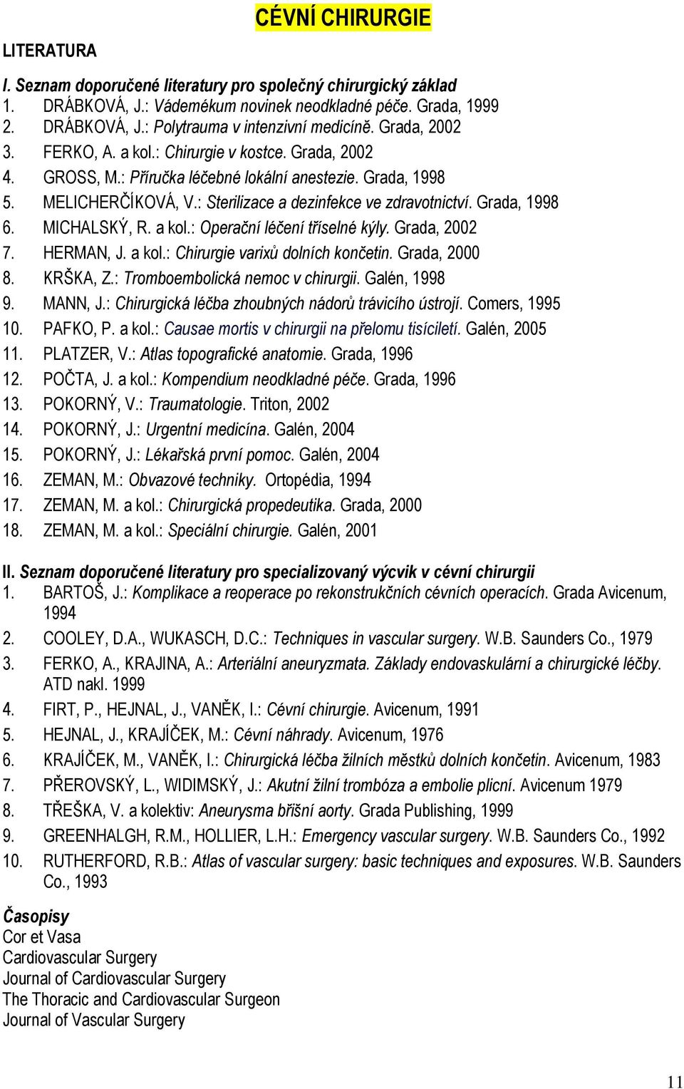 Grada, 1998 6. MICHALSKÝ, R. a kol.: Operační léčení tříselné kýly. Grada, 2002 7. HERMAN, J. a kol.: Chirurgie varixů dolních končetin. Grada, 2000 8. KRŠKA, Z.: Tromboembolická nemoc v chirurgii.