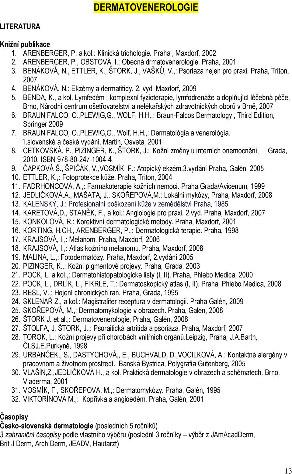 Lymfedém ; komplexní fyzioterapie, lymfodrenáže a doplňující léčebná péče. Brno, Národní centrum ošetřovatelství a nelékařských zdravotnických oborů v Brně, 2007 6. BRAUN FALCO, O.,PLEWIG,G., WOLF, H.