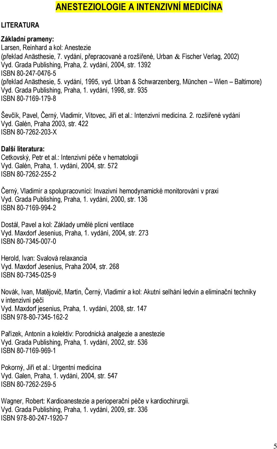vydání, 1998, str. 935 ISBN 80-7169-179-8 Ševčík, Pavel, Černý, Vladimír, Vítovec, Jiří et al.: Intenzivní medicína. 2. rozšířené vydání Vyd. Galén, Praha 2003, str.