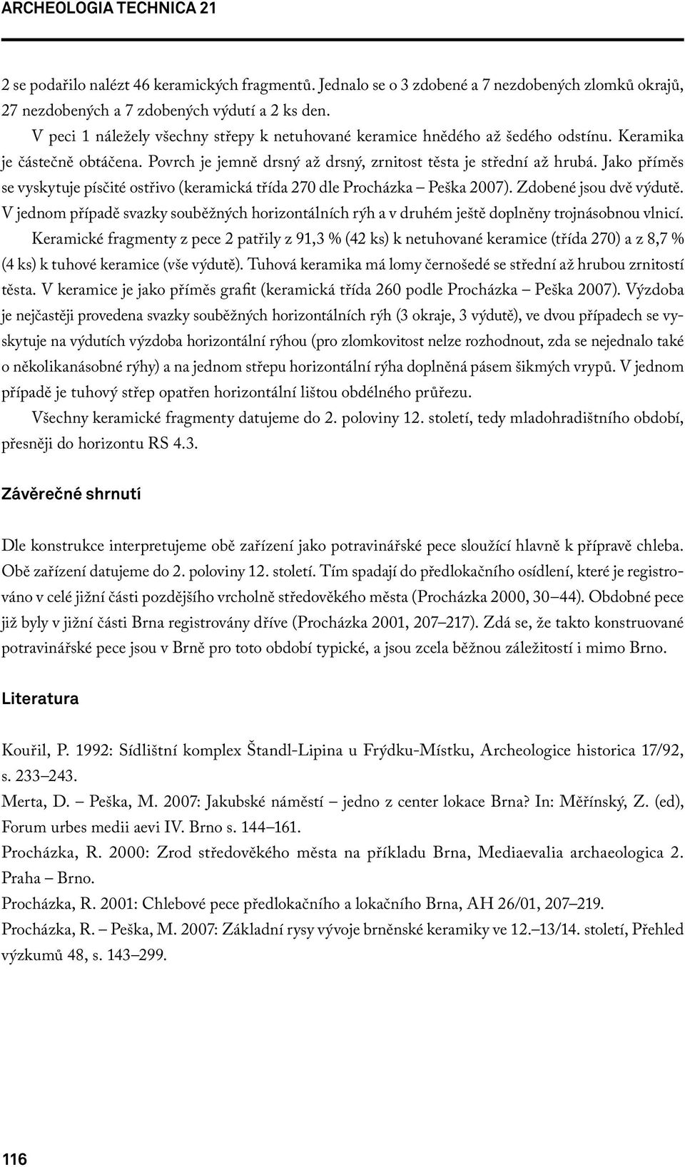 Jako příměs se vyskytuje písčité ostřivo (keramická třída 270 dle Procházka Peška 2007). Zdobené jsou dvě výdutě.