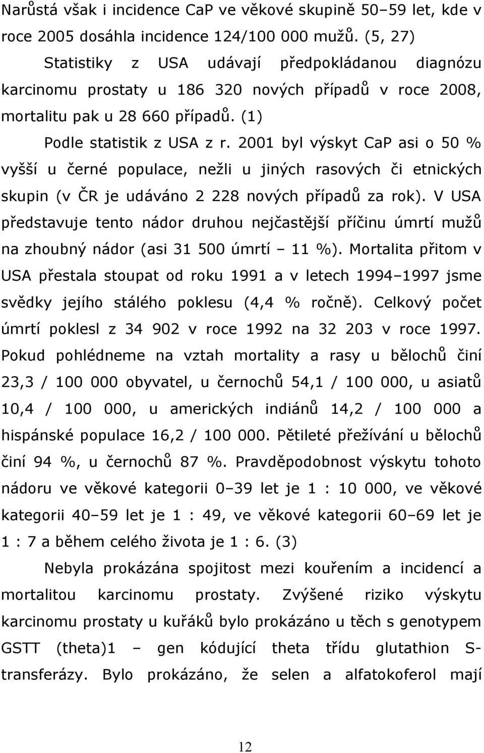 2001 byl výskyt CaP asi o 50 % vyšší u černé populace, nežli u jiných rasových či etnických skupin (v ČR je udáváno 2 228 nových případů za rok).