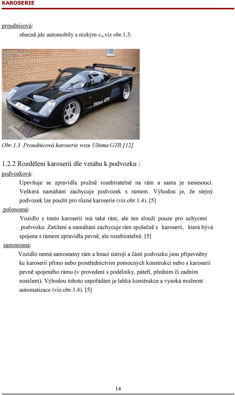 Výhodou je, ţe stejný podvozek lze pouţít pro různé karoserie (viz.obr.1.4). [5] polonosná: Vozidlo s touto karoserií má také rám, ale ten slouţí pouze pro uchycení podvozku.