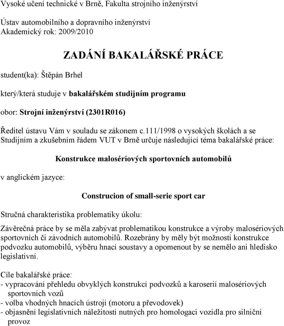 111/1998 o vysokých školách a se Studijním a zkušebním řádem VUT v Brně určuje následující téma bakalářské práce: v anglickém jazyce: Konstrukce malosériových sportovních automobilů Stručná