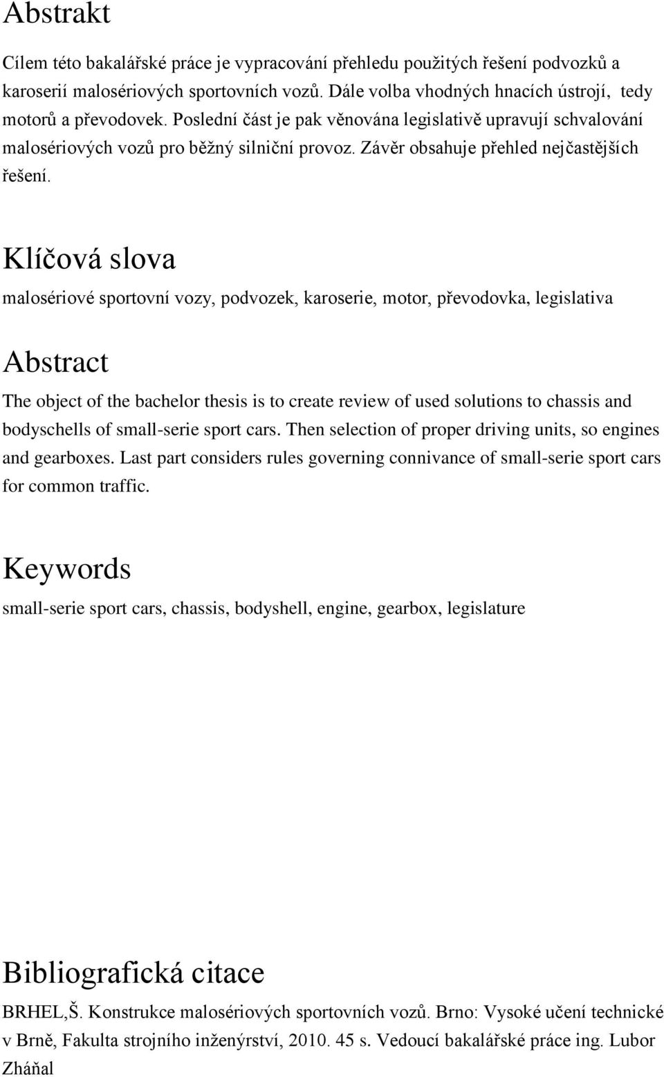 Klíčová slova malosériové sportovní vozy, podvozek, karoserie, motor, převodovka, legislativa Abstract The object of the bachelor thesis is to create review of used solutions to chassis and