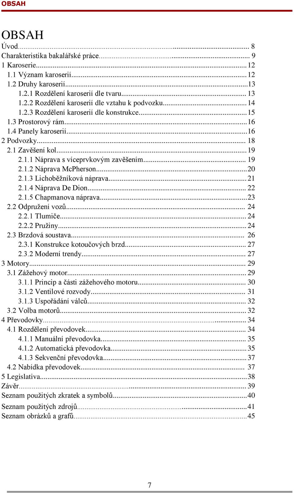 .. 20 2.1.3 Lichoběţníková náprava... 21 2.1.4 Náprava De Dion... 22 2.1.5 Chapmanova náprava... 23 2.2 Odpruţení vozů... 24 2.2.1 Tlumiče... 24 2.2.2 Pruţiny... 24 2.3 Brzdová soustava... 26 2.3.1 Konstrukce kotoučových brzd.