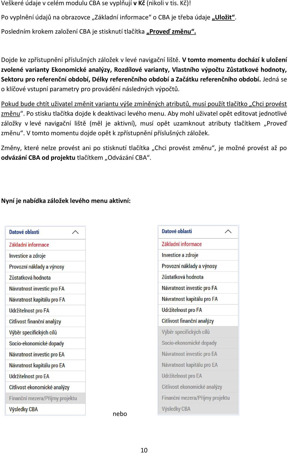 V tomto momentu dochází k uložení zvolené varianty Ekonomické analýzy, Rozdílové varianty, Vlastního výpočtu Zůstatkové hodnoty, Sektoru pro referenční období, Délky referenčního období a Začátku